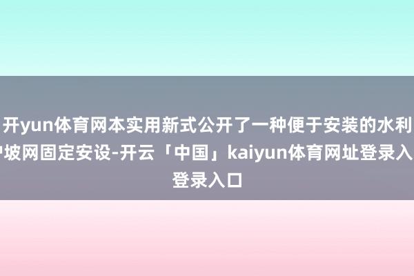 开yun体育网本实用新式公开了一种便于安装的水利护坡网固定安设-开云「中国」kaiyun体育网址登录入口